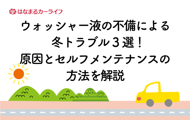 ウォッシャー液の不備による冬トラブル3選！原因とセルフメンテナンスの方法を解説